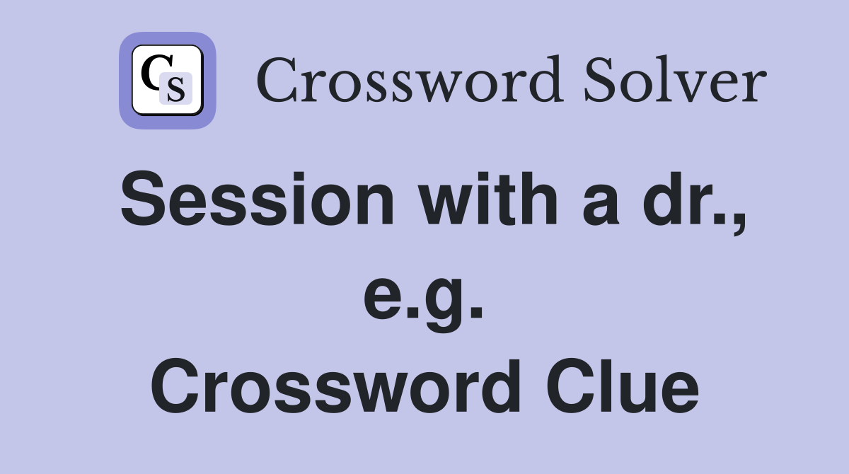 Session with a dr., e.g. Crossword Clue
