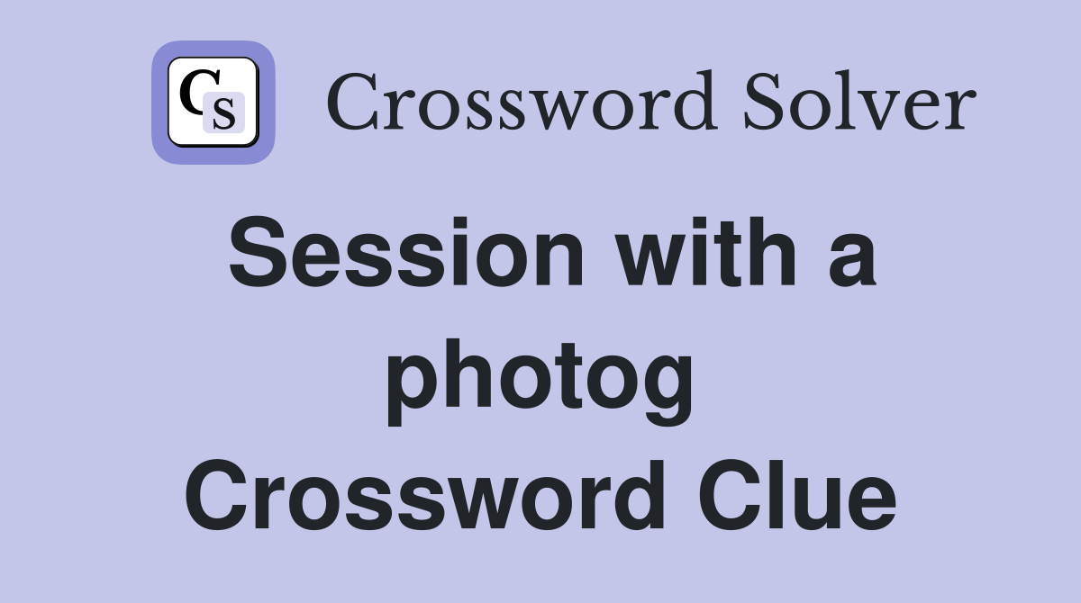 Session with a photog Crossword Clue