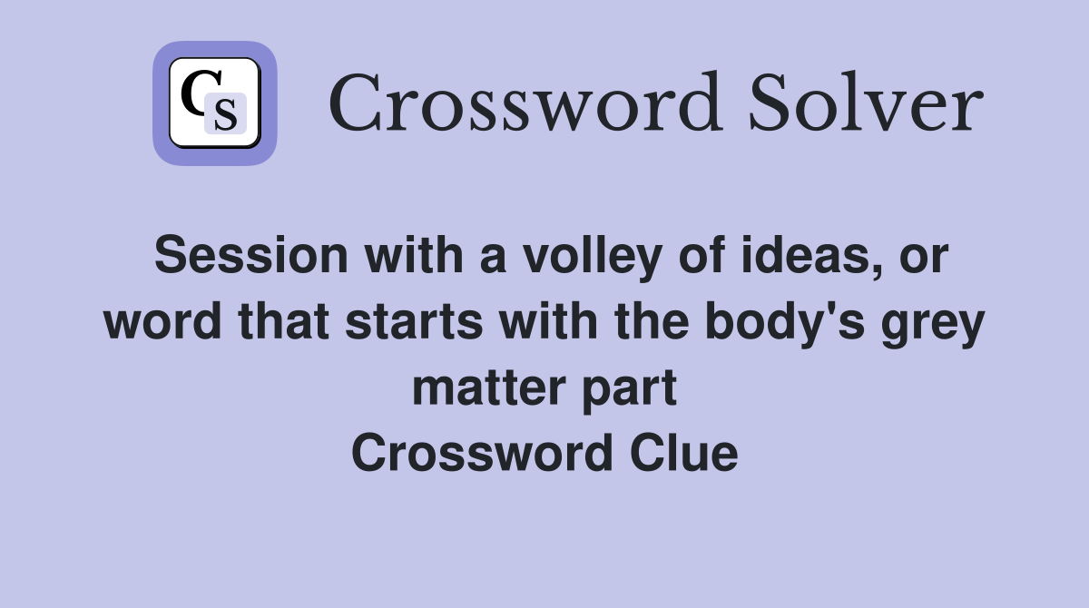 Session with a volley of ideas, or word that starts with the body's grey matter part Crossword Clue