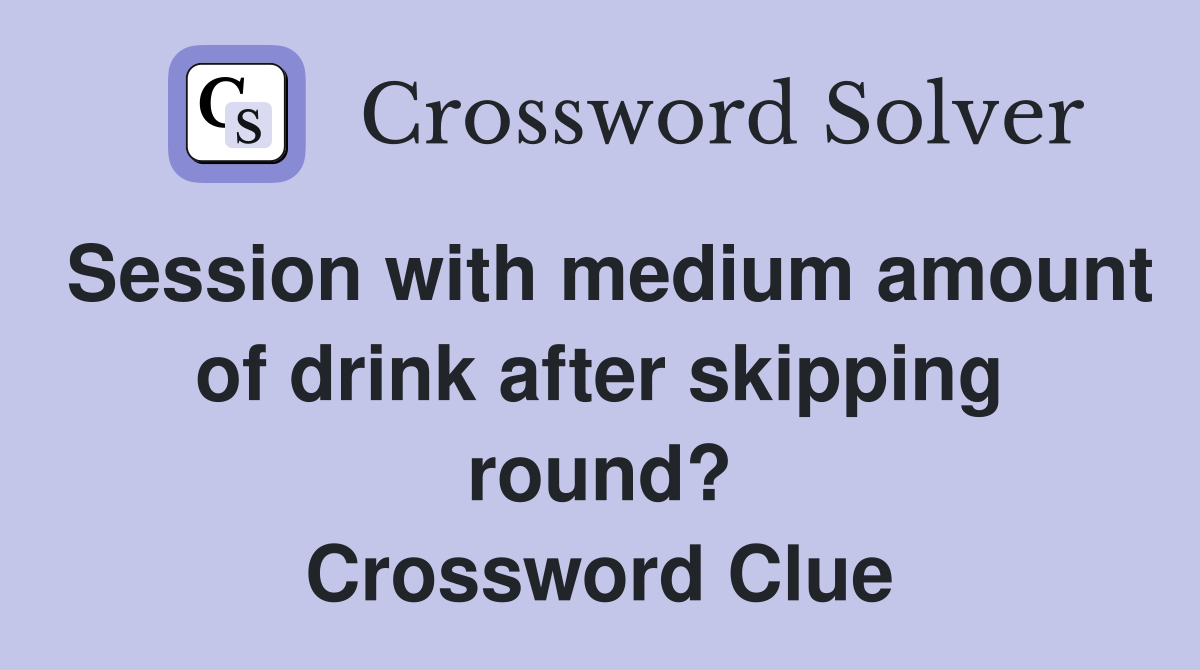 Session with medium amount of drink after skipping round? Crossword Clue
