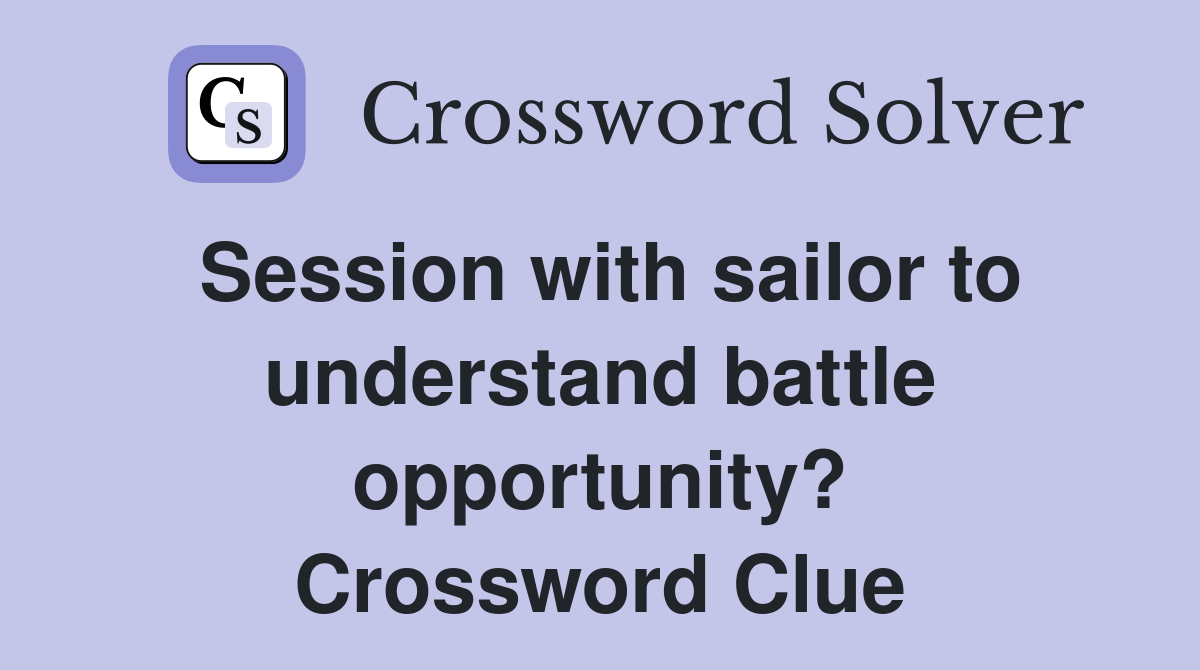Session with sailor to understand battle opportunity? Crossword Clue