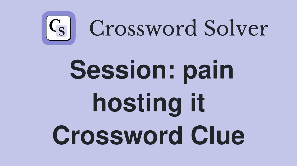 Session: pain hosting it Crossword Clue