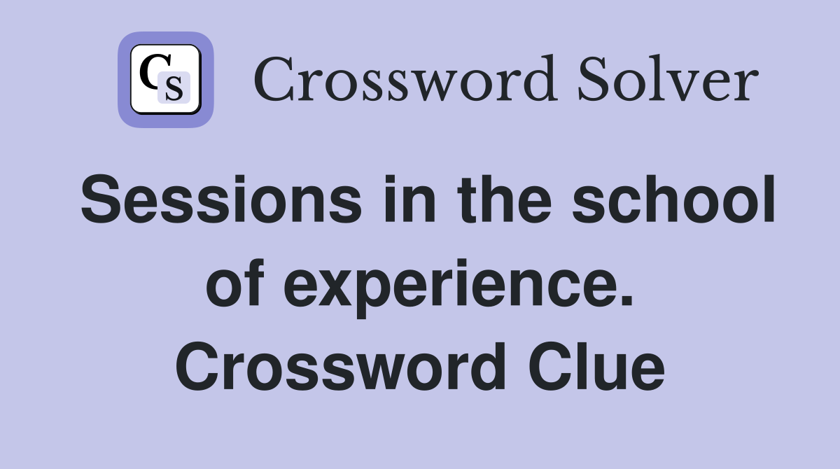Sessions in the school of experience. Crossword Clue