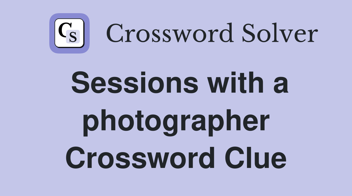 Sessions with a photographer Crossword Clue