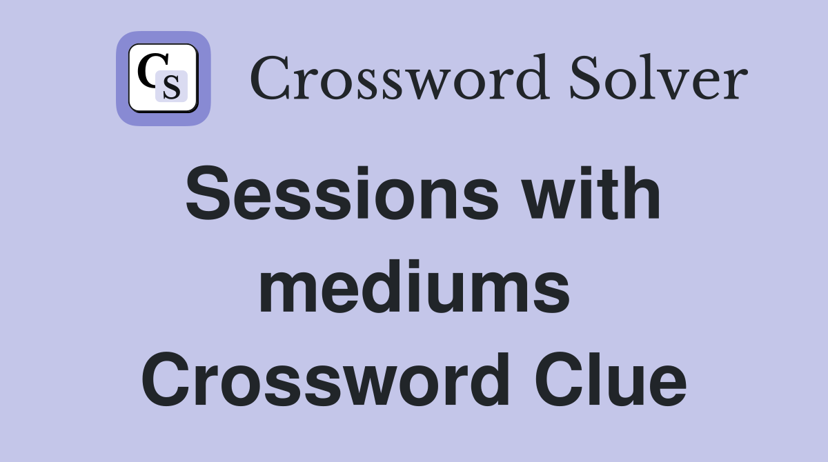 Sessions with mediums Crossword Clue