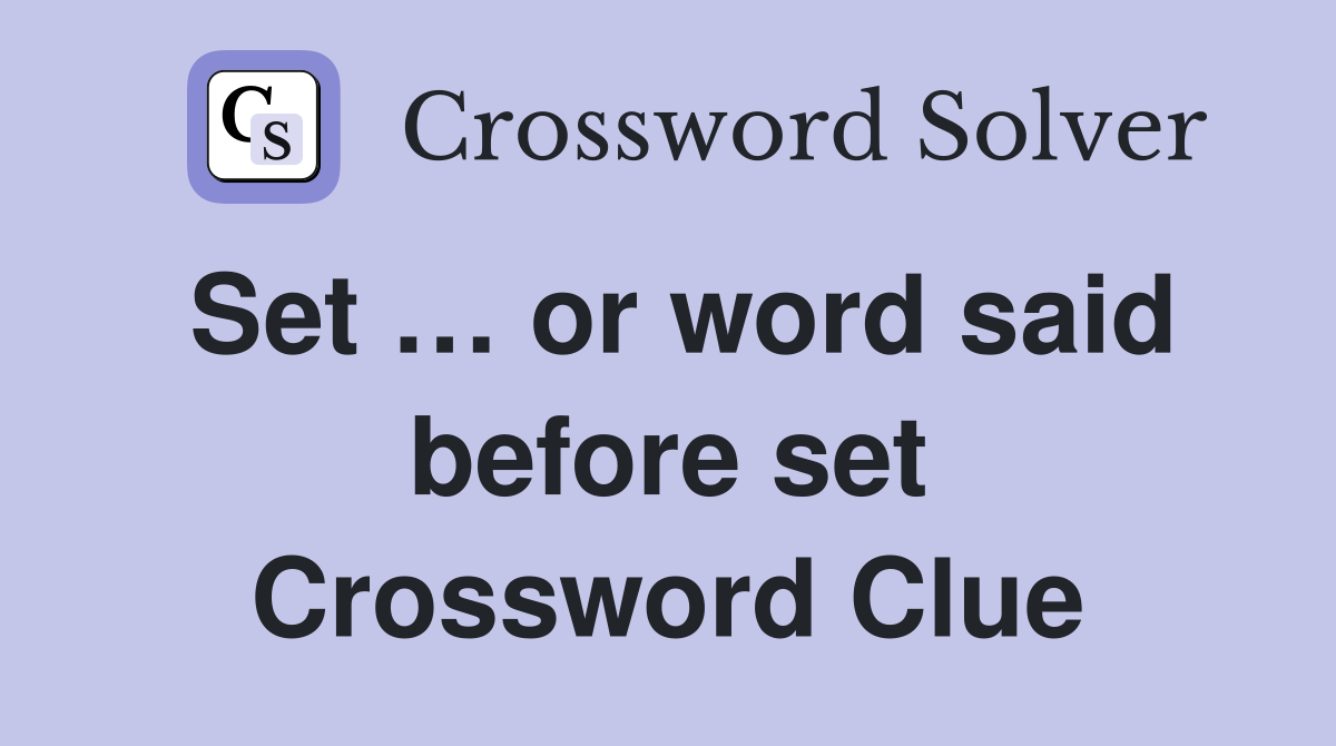 Set … or word said before set Crossword Clue