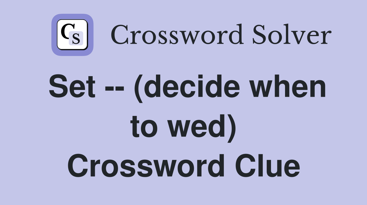 Set -- (decide when to wed) Crossword Clue