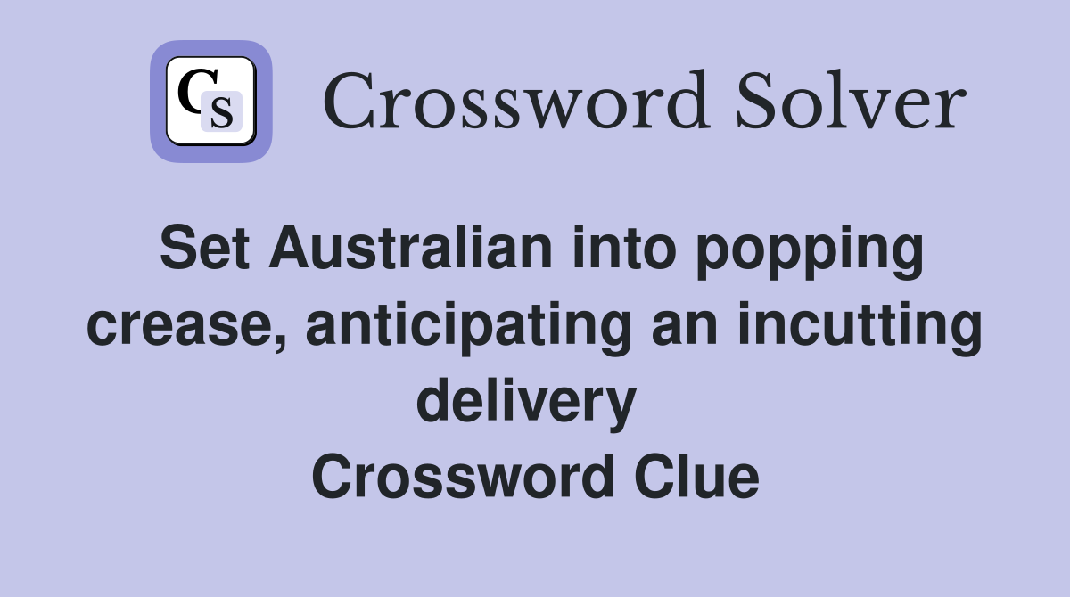 Set Australian into popping crease, anticipating an incutting delivery  Crossword Clue