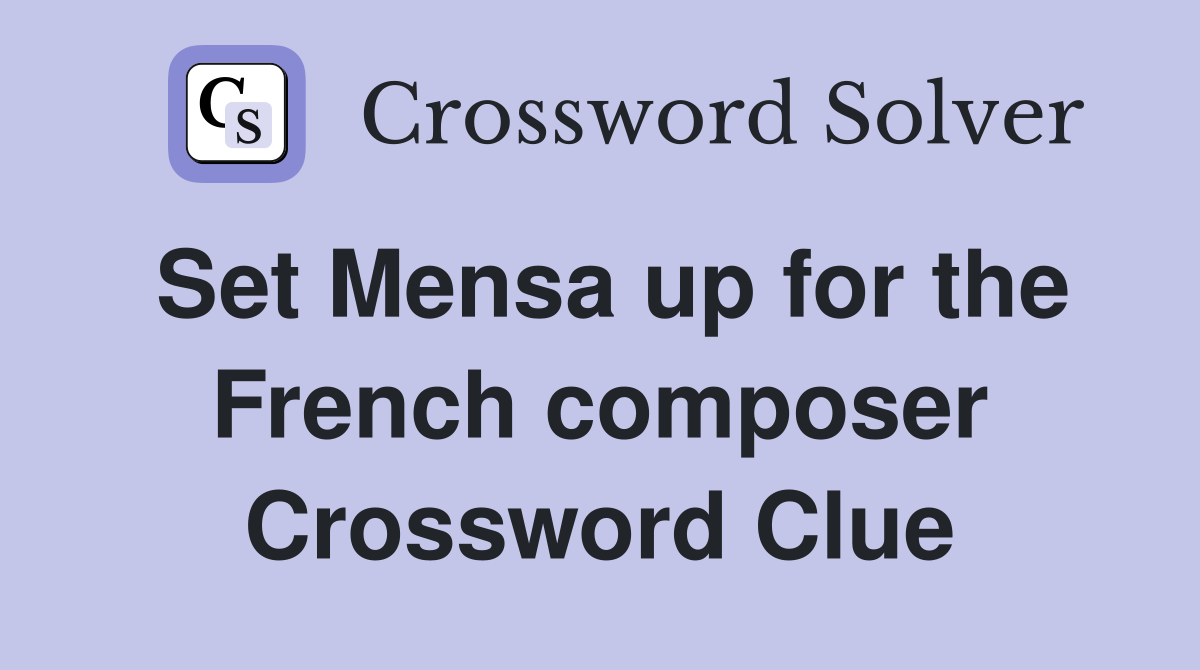 Set Mensa up for the French composer Crossword Clue