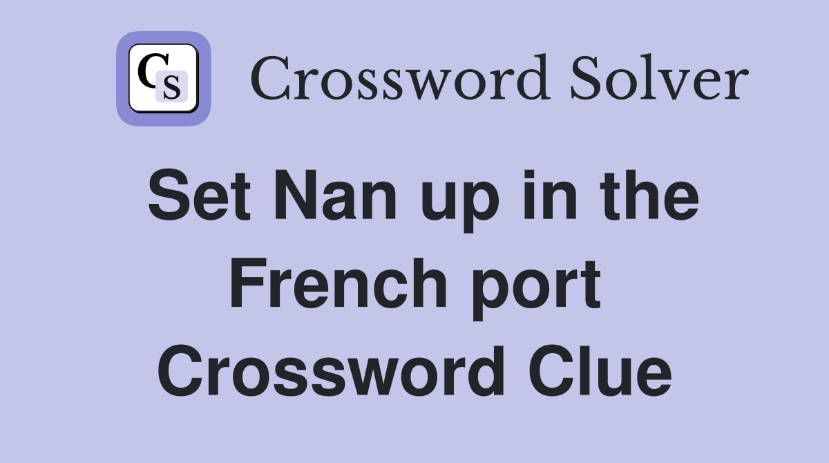 Set Nan up in the French port Crossword Clue