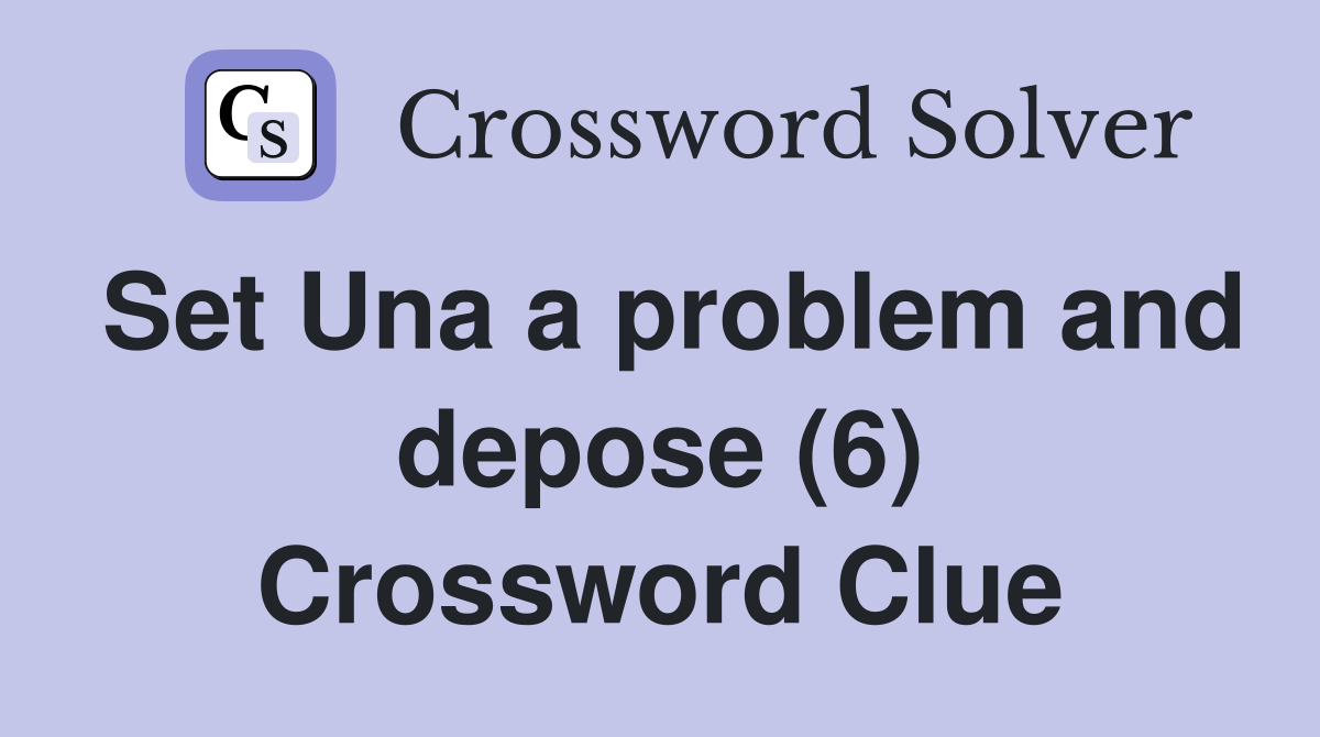 Set Una a problem and depose (6) Crossword Clue