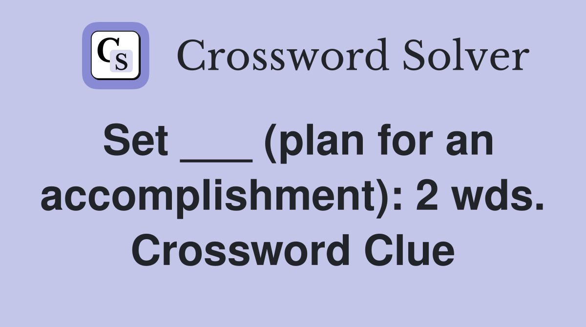 Set ___ (plan for an accomplishment): 2 wds. Crossword Clue