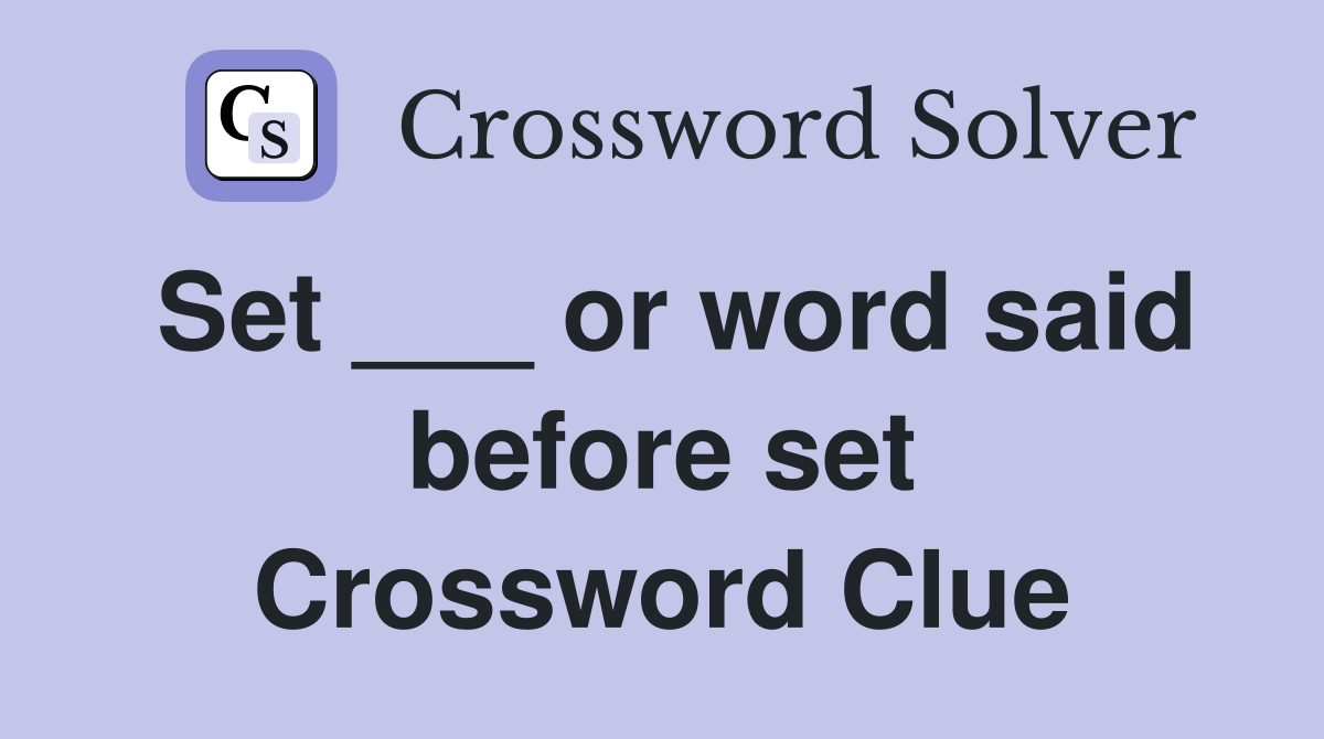 Set ___ or word said before set Crossword Clue