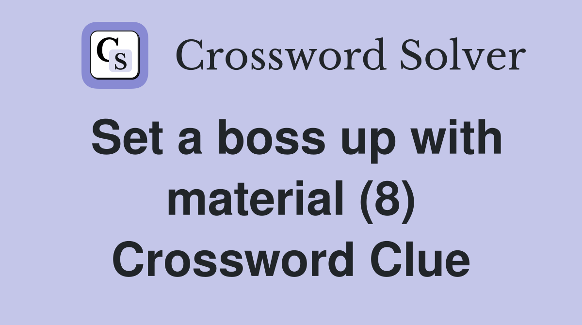 Set a boss up with material (8) Crossword Clue