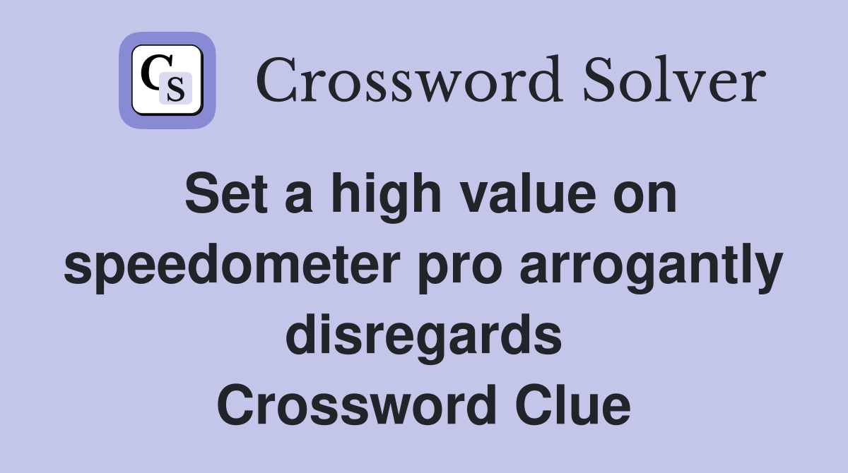 Set a high value on speedometer pro arrogantly disregards Crossword Clue