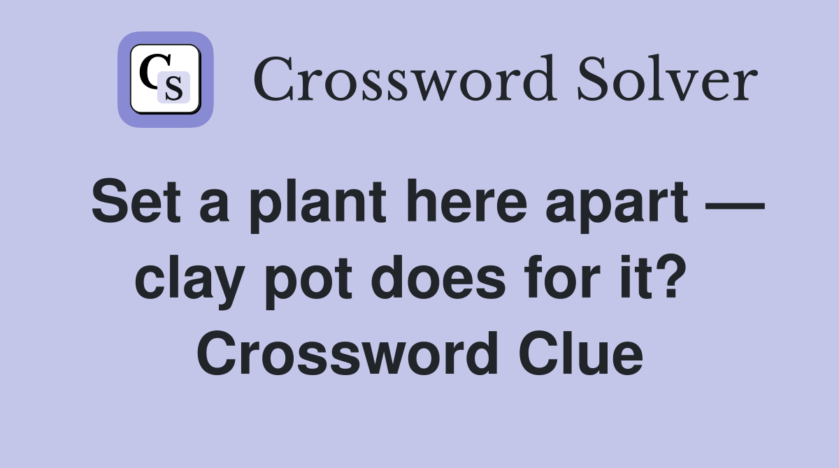 Set a plant here apart — clay pot does for it?  Crossword Clue