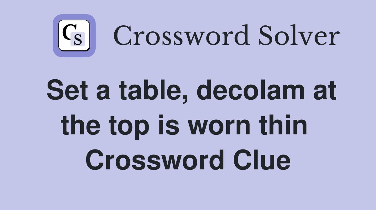 Set a table, decolam at the top is worn thin  Crossword Clue