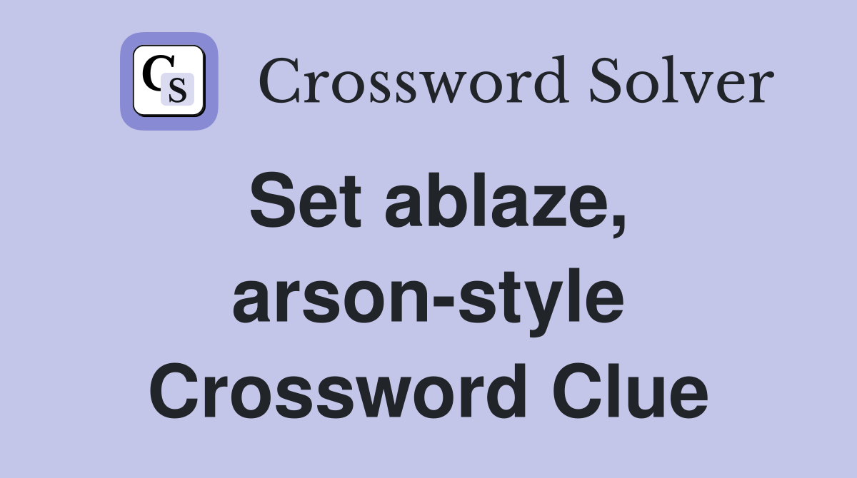 Set ablaze, arson-style Crossword Clue