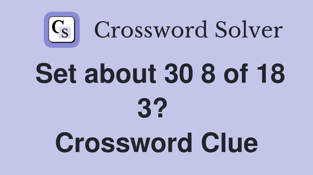 Set about 30 8 of 18 3?  Crossword Clue