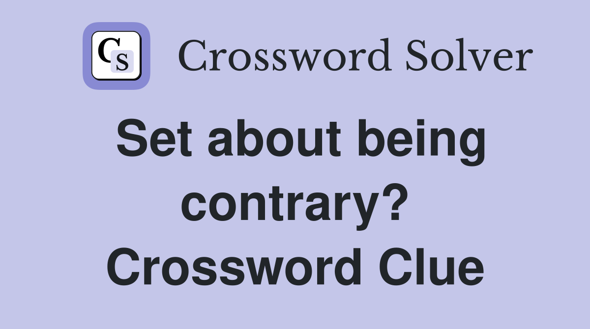 Set about being contrary? Crossword Clue