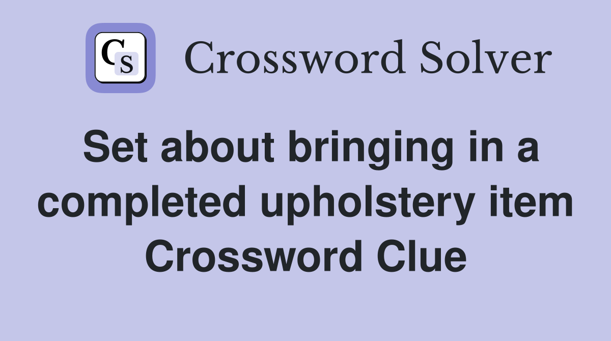 Set about bringing in a completed upholstery item Crossword Clue