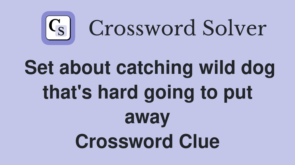 Set about catching wild dog that's hard going to put away Crossword Clue