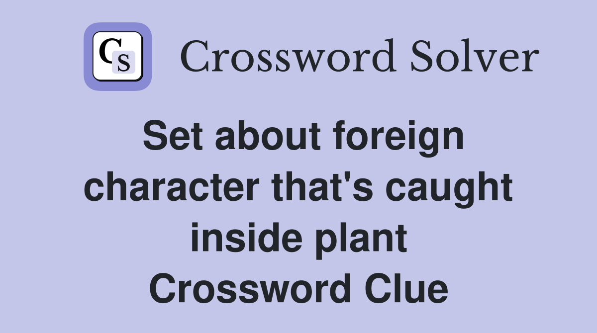 Set about foreign character that's caught inside plant Crossword Clue