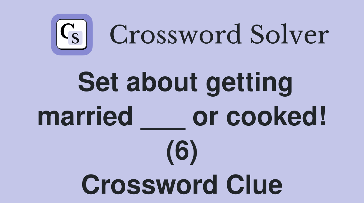 Set about getting married ___ or cooked! (6) Crossword Clue
