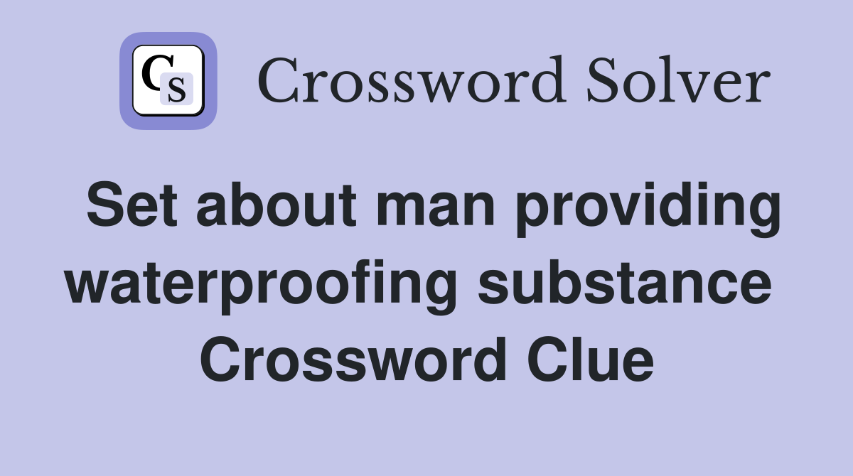 Set about man providing waterproofing substance  Crossword Clue