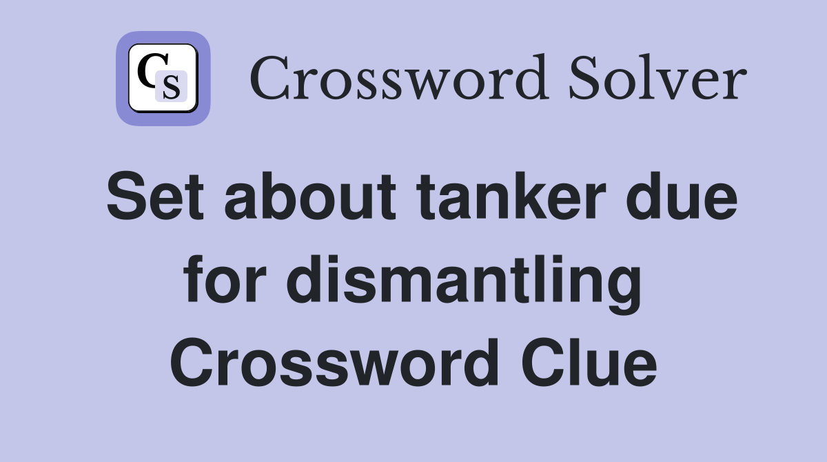 Set about tanker due for dismantling Crossword Clue