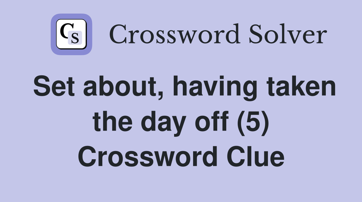 Set about, having taken the day off (5) Crossword Clue