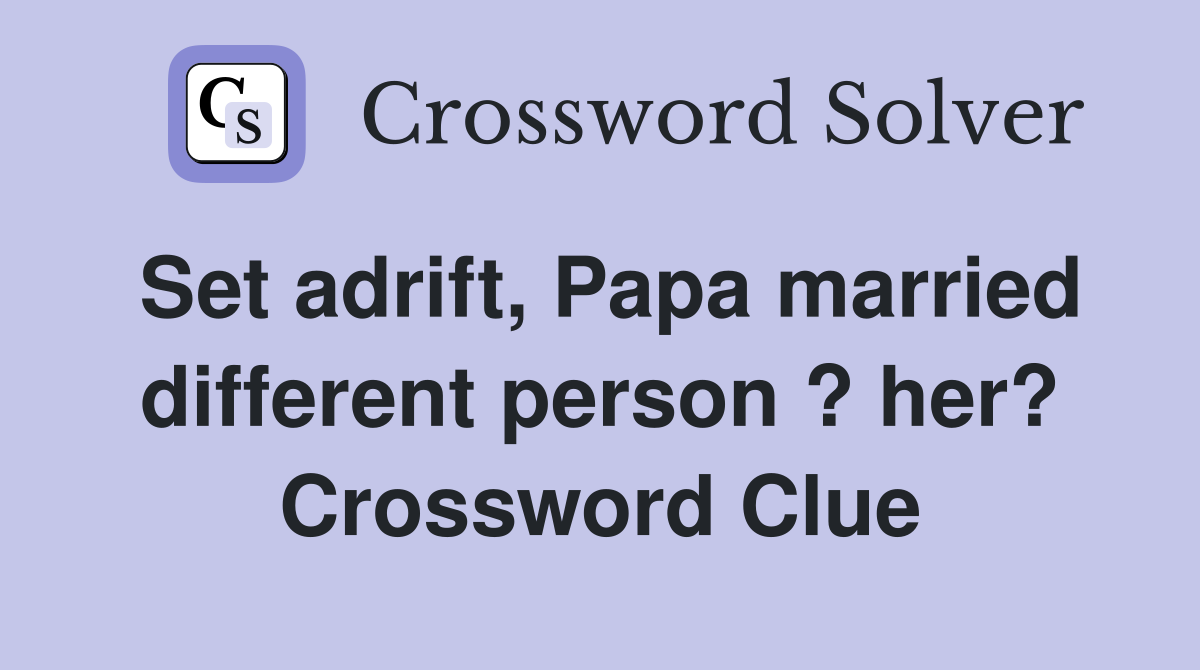 Set adrift, Papa married different person ? her? Crossword Clue