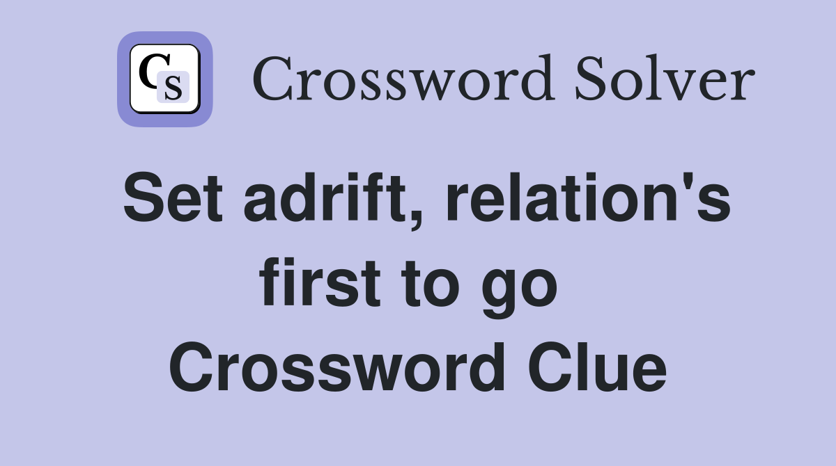 Set adrift, relation's first to go  Crossword Clue