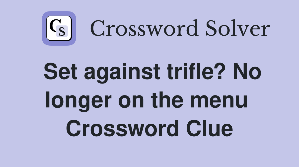 Set against trifle? No longer on the menu  Crossword Clue