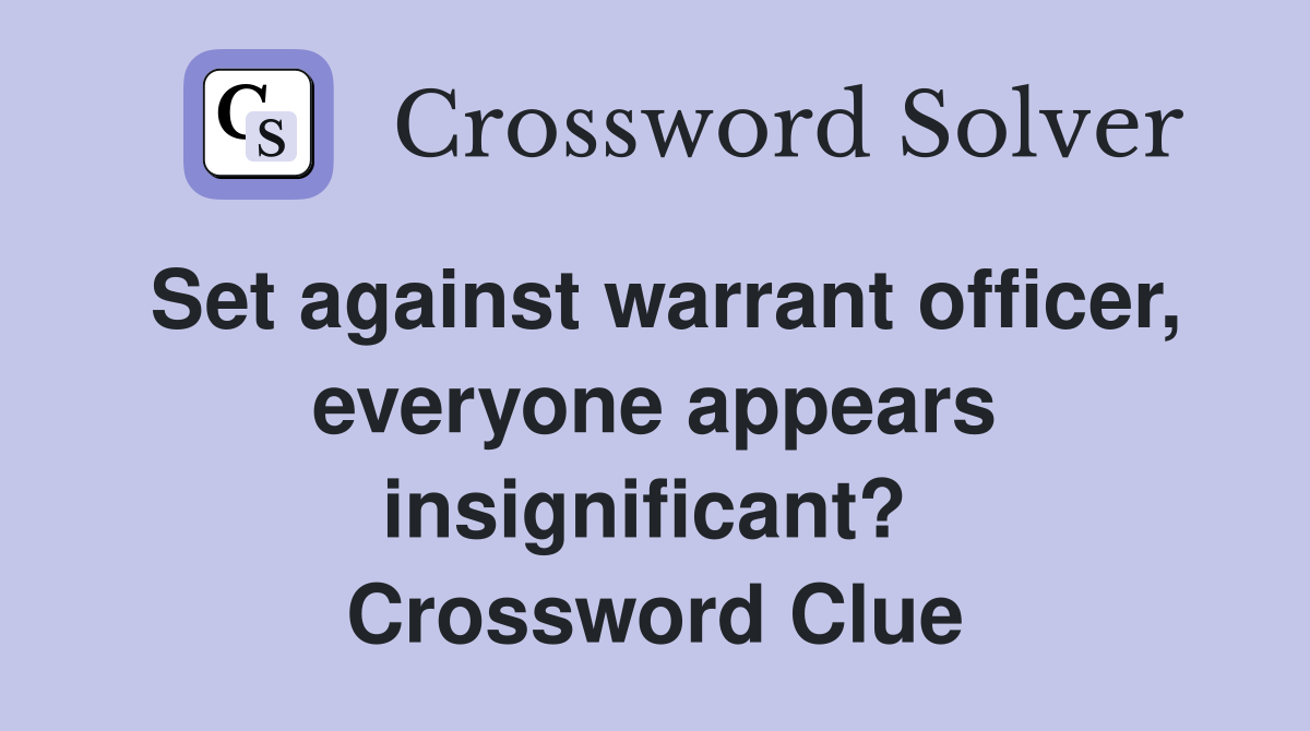 Set against warrant officer, everyone appears insignificant?  Crossword Clue