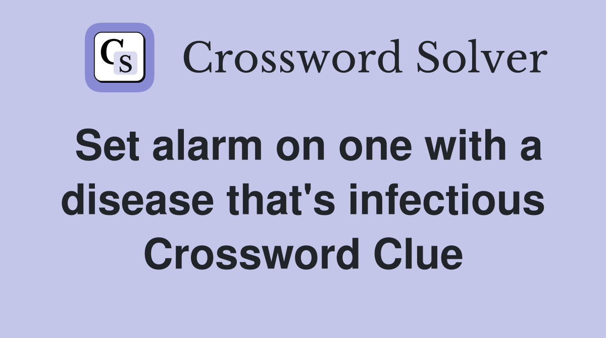 Set alarm on one with a disease that's infectious Crossword Clue