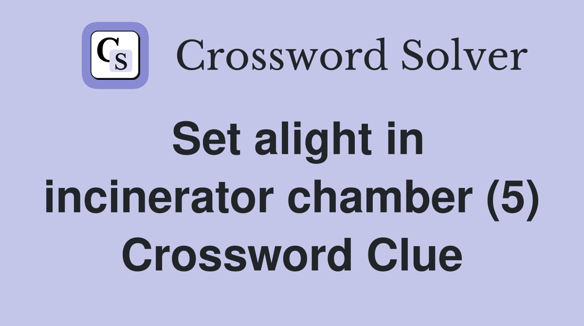 Set alight in incinerator chamber (5) Crossword Clue