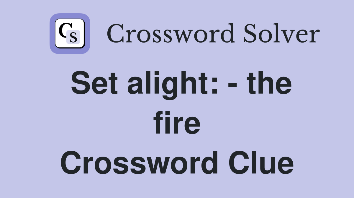 Set alight: - the fire Crossword Clue