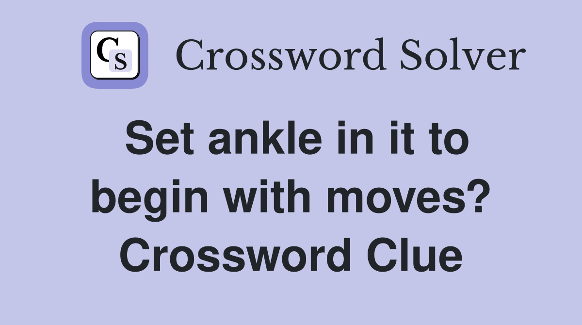 Set ankle in it to begin with moves? Crossword Clue