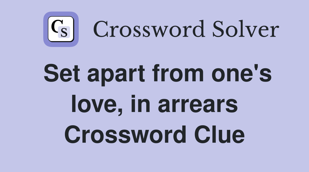 Set apart from one's love, in arrears Crossword Clue