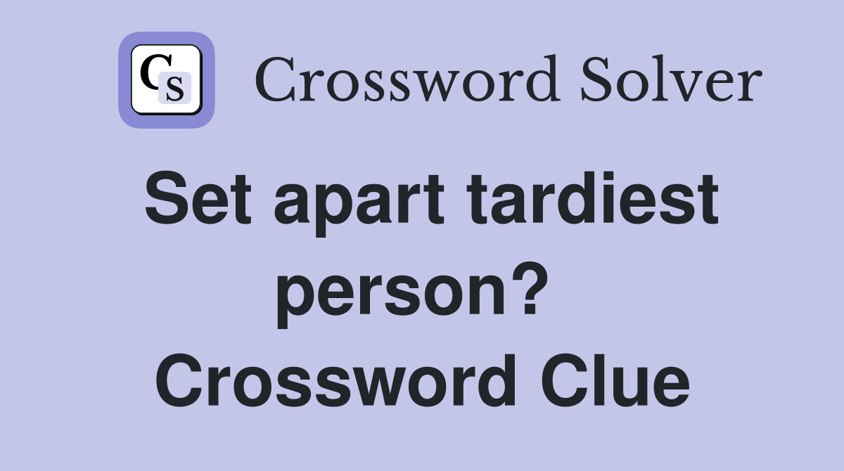 Set apart tardiest person?  Crossword Clue