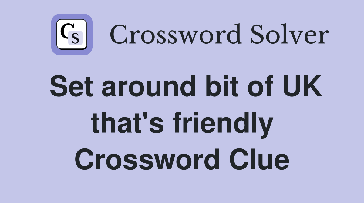 Set around bit of UK that's friendly Crossword Clue