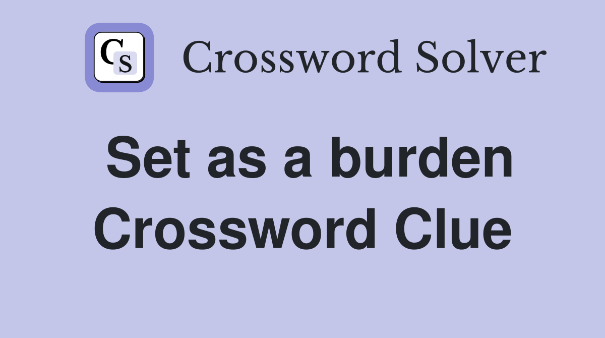 Set as a burden Crossword Clue