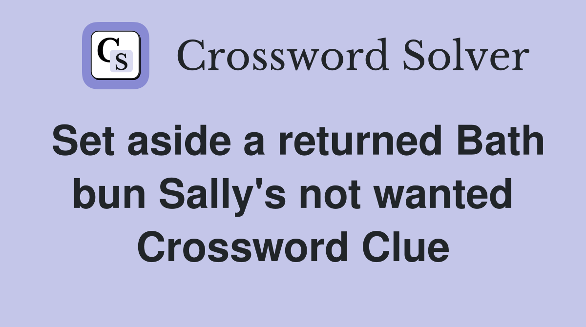 Set aside a returned Bath bun Sally's not wanted Crossword Clue