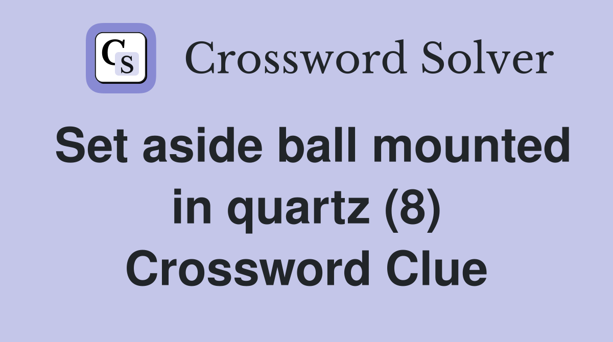 Set aside ball mounted in quartz (8) Crossword Clue