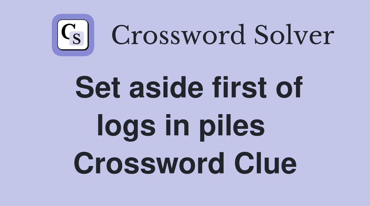 Set aside first of logs in piles  Crossword Clue