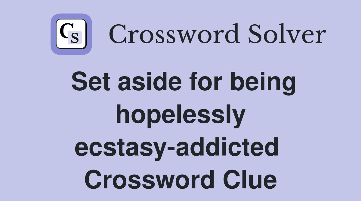 Set aside for being hopelessly ecstasy-addicted  Crossword Clue