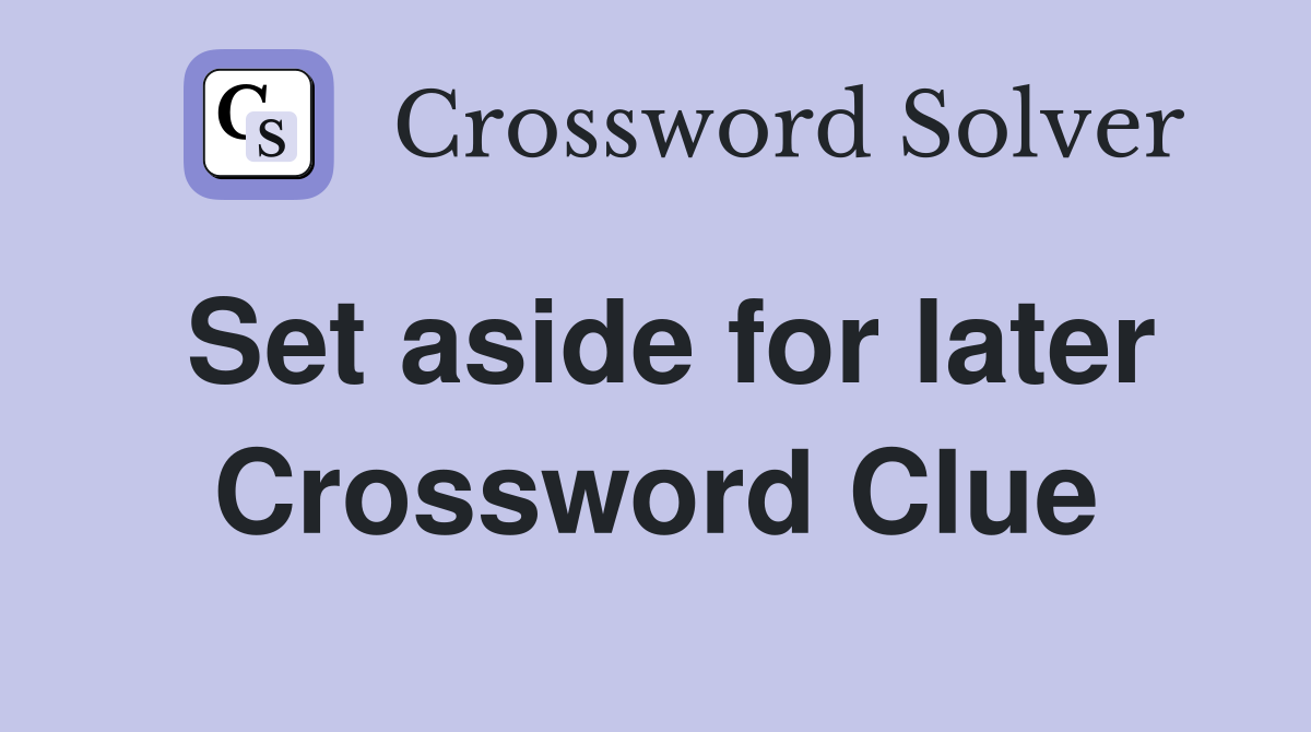 Set aside for later Crossword Clue