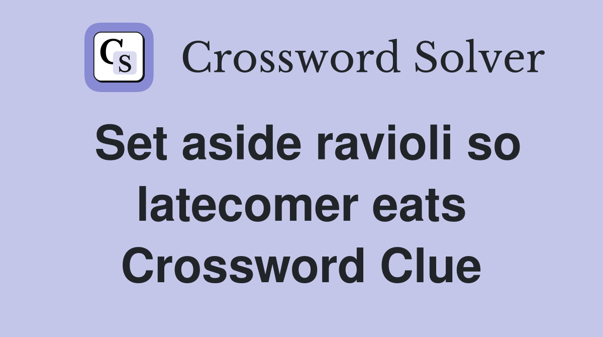 Set aside ravioli so latecomer eats Crossword Clue