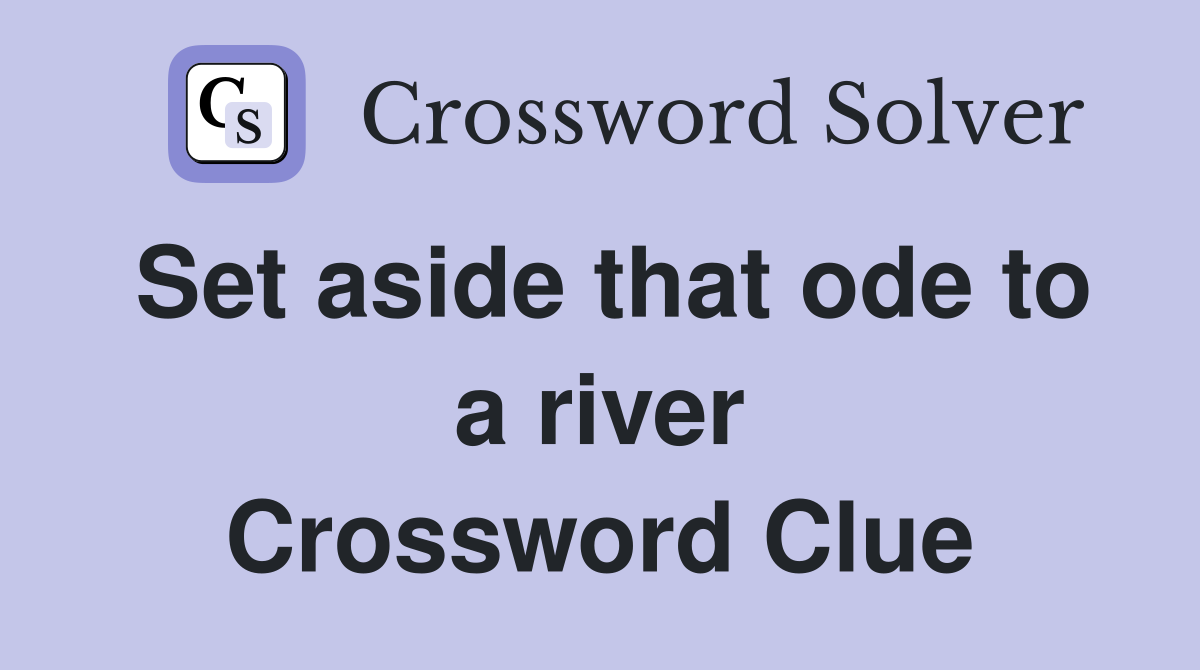 Set aside that ode to a river Crossword Clue
